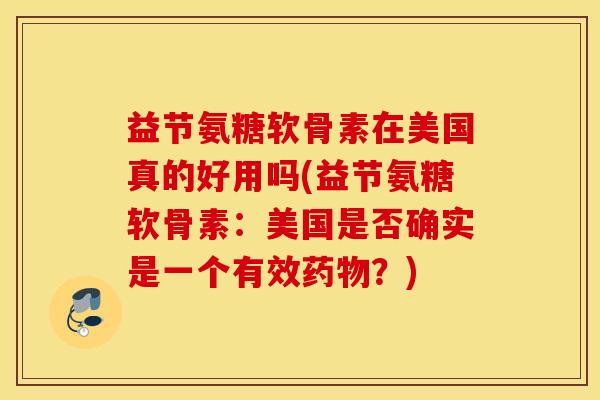 益节氨糖软骨素在美国真的好用吗(益节氨糖软骨素：美国是否确实是一个有效？)