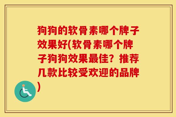 狗狗的软骨素哪个牌子效果好(软骨素哪个牌子狗狗效果佳？推荐几款比较受欢迎的品牌)