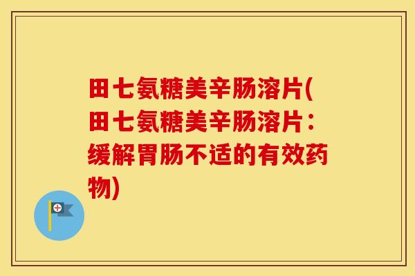 田七氨糖美辛肠溶片(田七氨糖美辛肠溶片:缓解不适的有效) 田七氨糖美辛肠溶片(田七氨糖美辛肠溶片:缓解不适的有效)