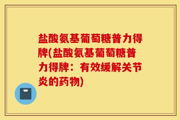 盐酸氨基葡萄糖普力得牌(盐酸氨基葡萄糖普力得牌:有效缓解的) 盐酸氨基葡萄糖普力得牌(盐酸氨基葡萄糖普力得牌:有效缓解的)