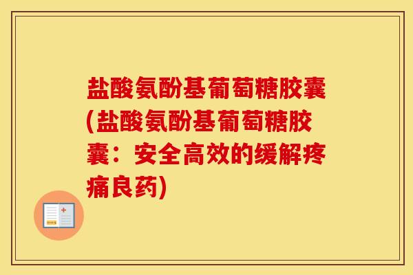 盐酸氨酚基葡萄糖胶囊(盐酸氨酚基葡萄糖胶囊:安全高效的缓解良药) 盐酸氨酚基葡萄糖胶囊(盐酸氨酚基葡萄糖胶囊:安全高效的缓解良药)