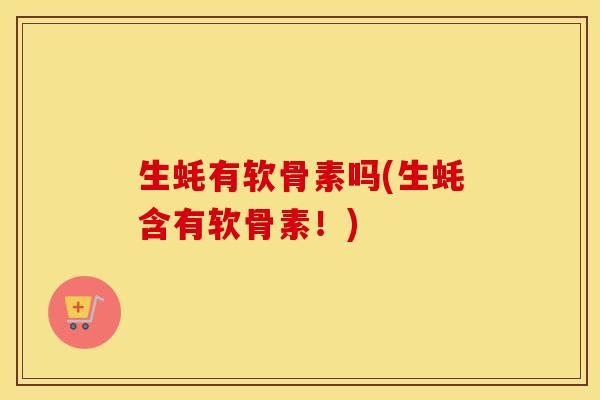 生蚝有软骨素吗(生蚝含有软骨素!) 生蚝有软骨素吗(生蚝含有软骨素!)