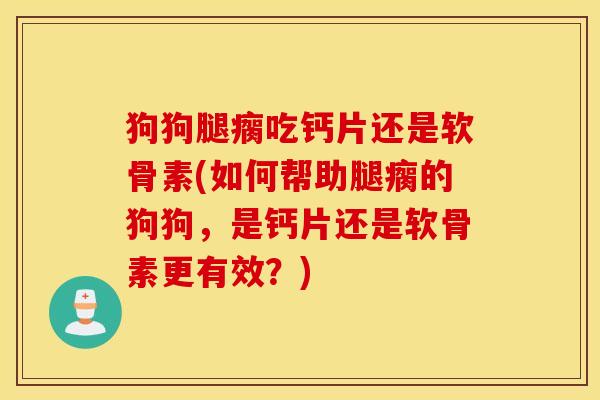 狗狗腿瘸吃钙片还是软骨素(如何帮助腿瘸的狗狗,是钙片还是软骨素更有效?) 狗狗腿瘸吃钙片还是软骨素(如何帮助腿瘸的狗狗,是钙片还是软骨素更有效?)