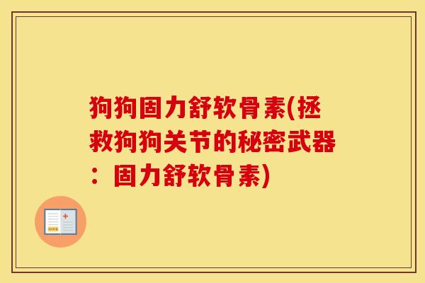 狗狗固力舒软骨素(拯救狗狗关节的秘密武器:固力舒软骨素) 狗狗固力舒软骨素(拯救狗狗关节的秘密武器:固力舒软骨素)