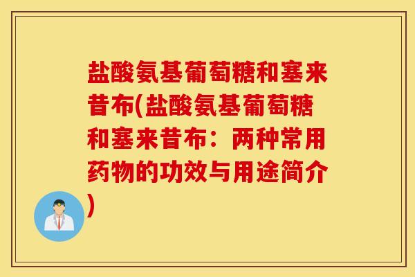 盐酸氨基葡萄糖和塞来昔布(盐酸氨基葡萄糖和塞来昔布：两种常用的功效与用途简介)