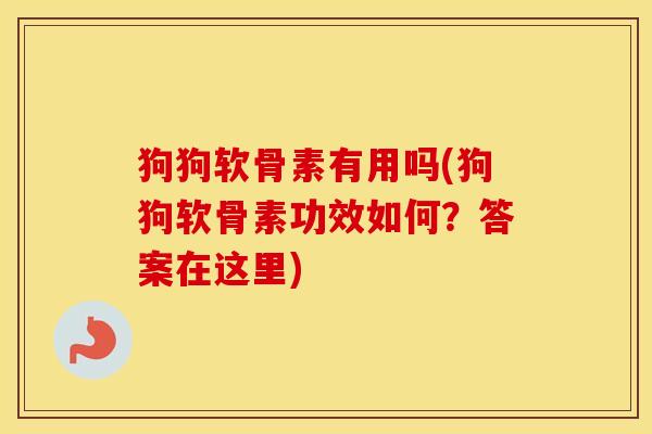 狗狗软骨素有用吗(狗狗软骨素功效如何?答案在这里) 狗狗软骨素有用吗(狗狗软骨素功效如何?答案在这里)
