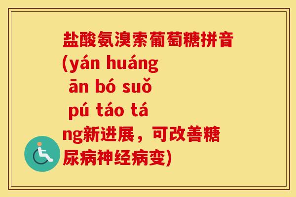 盐酸氨溴索葡萄糖拼音(yán huáng ān bó suǒ pú táo táng新进展,可改善变) 盐酸氨溴索葡萄糖拼音(yán huáng ān bó suǒ pú táo táng新进展,可改善变)