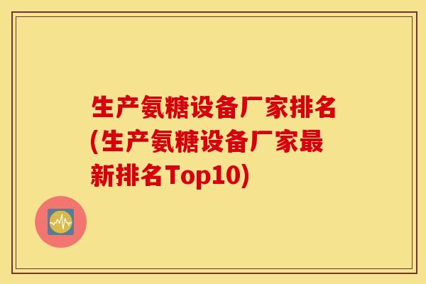 生产氨糖设备厂家排名(生产氨糖设备厂家新排名Top10)