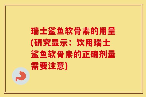 瑞士鲨鱼软骨素的用量(研究显示:饮用瑞士鲨鱼软骨素的正确剂量需要注意) 瑞士鲨鱼软骨素的用量(研究显示:饮用瑞士鲨鱼软骨素的正确剂量需要注意)