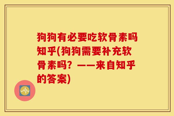 狗狗有必要吃软骨素吗知乎(狗狗需要补充软骨素吗?——来自知乎的答案) 狗狗有必要吃软骨素吗知乎(狗狗需要补充软骨素吗?——来自知乎的答案)