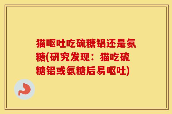 猫吃硫糖铝还是氨糖(研究发现:猫吃硫糖铝或氨糖后易) 猫吃硫糖铝还是氨糖(研究发现:猫吃硫糖铝或氨糖后易)