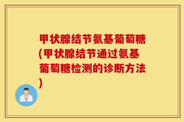 结节氨基葡萄糖(结节通过氨基葡萄糖检测的诊断方法) 结节氨基葡萄糖(结节通过氨基葡萄糖检测的诊断方法)