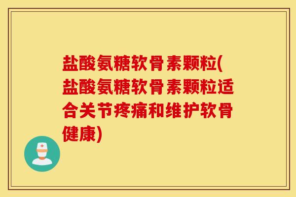 盐酸氨糖软骨素颗粒(盐酸氨糖软骨素颗粒适合关节和维护软骨健康) 盐酸氨糖软骨素颗粒(盐酸氨糖软骨素颗粒适合关节和维护软骨健康)