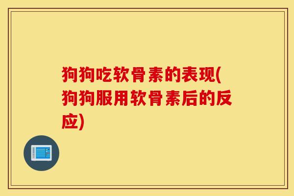 狗狗吃软骨素的表现(狗狗服用软骨素后的反应) 狗狗吃软骨素的表现(狗狗服用软骨素后的反应)