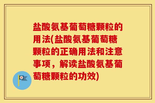 盐酸氨基葡萄糖颗粒的用法(盐酸氨基葡萄糖颗粒的正确用法和注意事项，解读盐酸氨基葡萄糖颗粒的功效)