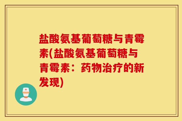 盐酸氨基葡萄糖与青霉素(盐酸氨基葡萄糖与青霉素:的新发现) 盐酸氨基葡萄糖与青霉素(盐酸氨基葡萄糖与青霉素:的新发现)