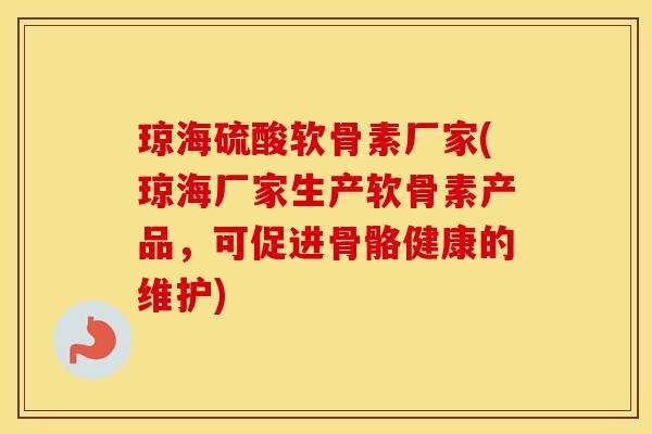 琼海硫酸软骨素厂家(琼海厂家生产软骨素产品,可促进骨骼健康的维护) 琼海硫酸软骨素厂家(琼海厂家生产软骨素产品,可促进骨骼健康的维护)