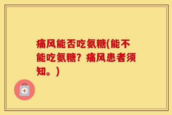 能否吃氨糖(能不能吃氨糖?患者须知。) 能否吃氨糖(能不能吃氨糖?患者须知。)