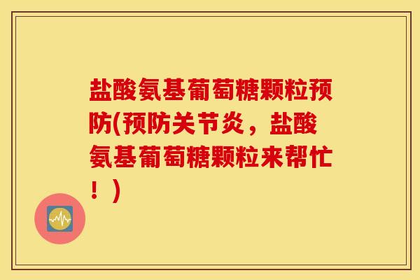 盐酸氨基葡萄糖颗粒(,盐酸氨基葡萄糖颗粒来帮忙!) 盐酸氨基葡萄糖颗粒(,盐酸氨基葡萄糖颗粒来帮忙!)
