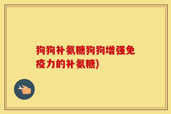 狗狗补氨糖狗狗增强的补氨糖) 狗狗补氨糖狗狗增强的补氨糖)