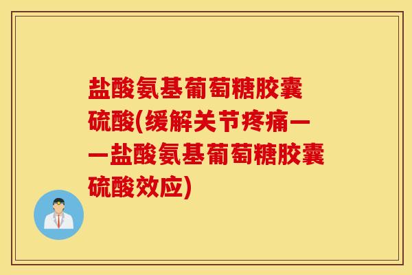 盐酸氨基葡萄糖胶囊 硫酸(缓解关节——盐酸氨基葡萄糖胶囊硫酸效应) 盐酸氨基葡萄糖胶囊 硫酸(缓解关节——盐酸氨基葡萄糖胶囊硫酸效应)