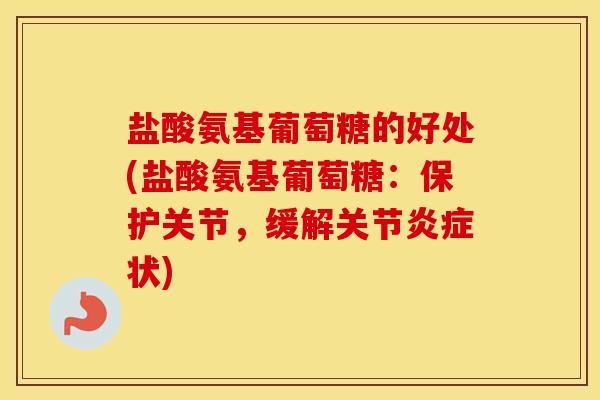 盐酸氨基葡萄糖的好处(盐酸氨基葡萄糖:保护关节,缓解关节状) 盐酸氨基葡萄糖的好处(盐酸氨基葡萄糖:保护关节,缓解关节状)