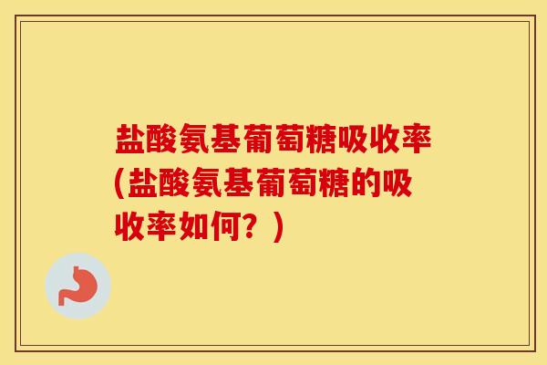 盐酸氨基葡萄糖吸收率(盐酸氨基葡萄糖的吸收率如何？)
