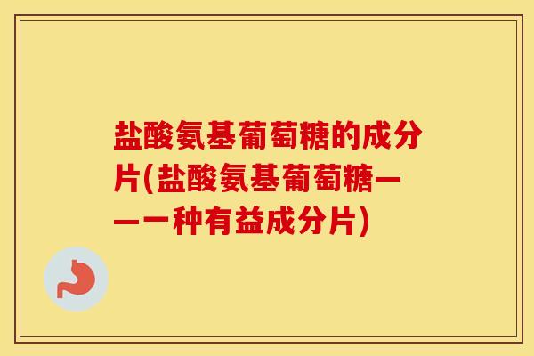 盐酸氨基葡萄糖的成分片(盐酸氨基葡萄糖——一种有益成分片) 盐酸氨基葡萄糖的成分片(盐酸氨基葡萄糖——一种有益成分片)