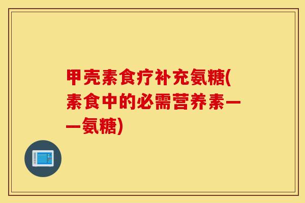 甲壳素食疗补充氨糖(素食中的必需营养素——氨糖)