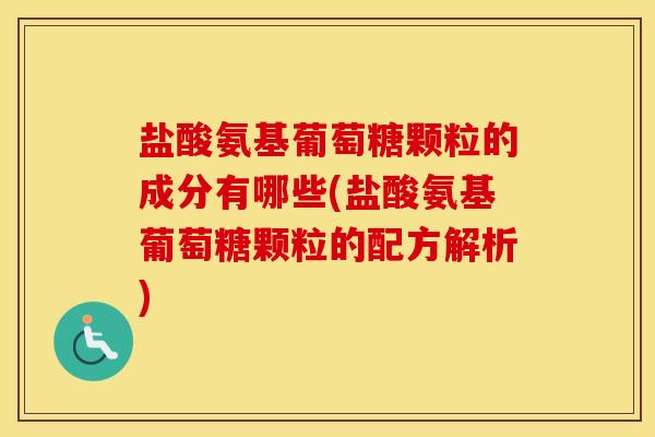 盐酸氨基葡萄糖颗粒的成分有哪些(盐酸氨基葡萄糖颗粒的配方解析) 盐酸氨基葡萄糖颗粒的成分有哪些(盐酸氨基葡萄糖颗粒的配方解析)