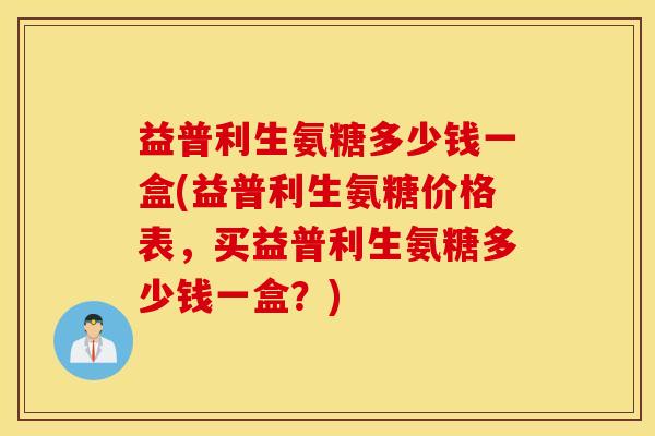 益普利生氨糖多少钱一盒(益普利生氨糖价格表,买益普利生氨糖多少钱一盒?) 益普利生氨糖多少钱一盒(益普利生氨糖价格表,买益普利生氨糖多少钱一盒?)