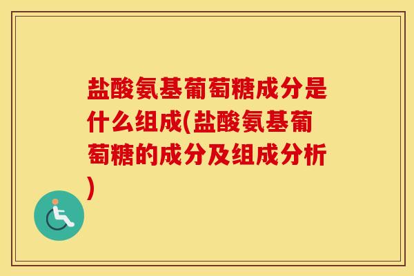 盐酸氨基葡萄糖成分是什么组成(盐酸氨基葡萄糖的成分及组成分析) 盐酸氨基葡萄糖成分是什么组成(盐酸氨基葡萄糖的成分及组成分析)
