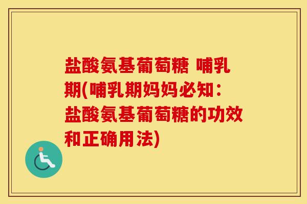 盐酸氨基葡萄糖 哺乳期(哺乳期妈妈必知:盐酸氨基葡萄糖的功效和正确用法) 盐酸氨基葡萄糖 哺乳期(哺乳期妈妈必知:盐酸氨基葡萄糖的功效和正确用法)