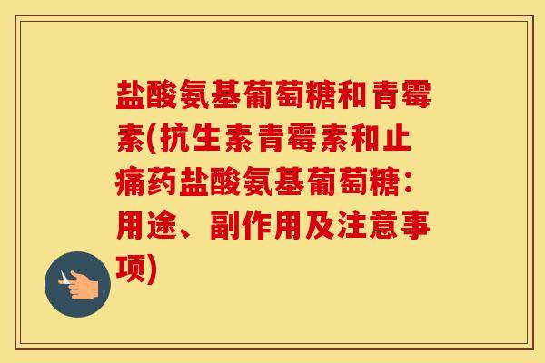 盐酸氨基葡萄糖和青霉素(抗生素青霉素和药盐酸氨基葡萄糖:用途、副作用及注意事项) 盐酸氨基葡萄糖和青霉素(抗生素青霉素和药盐酸氨基葡萄糖:用途、副作用及注意事项)