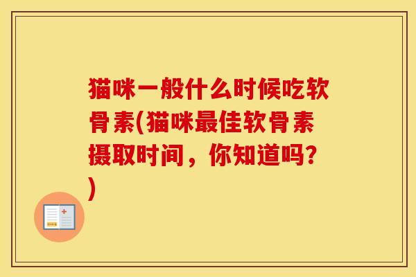 猫咪一般什么时候吃软骨素(猫咪佳软骨素摄取时间,你知道吗?) 猫咪一般什么时候吃软骨素(猫咪佳软骨素摄取时间,你知道吗?)