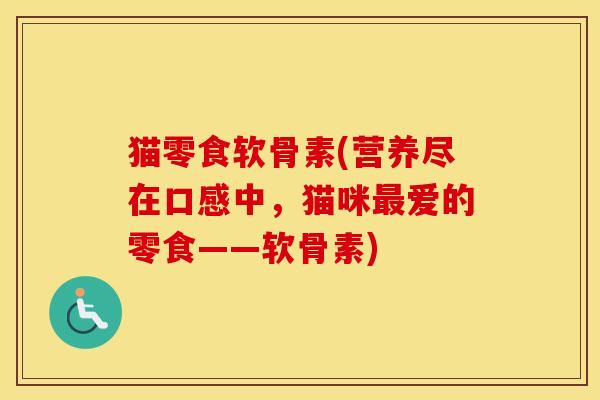 猫零食软骨素(营养尽在口感中,猫咪爱的零食——软骨素) 猫零食软骨素(营养尽在口感中,猫咪爱的零食——软骨素)