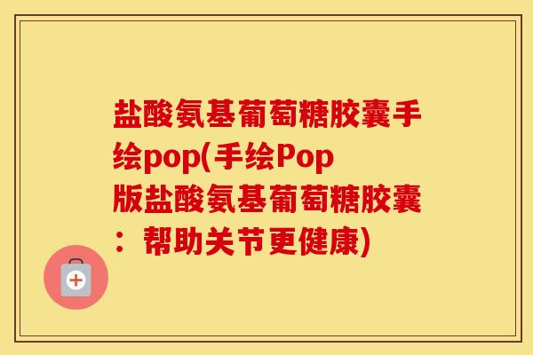 盐酸氨基葡萄糖胶囊手绘pop(手绘Pop版盐酸氨基葡萄糖胶囊:帮助关节更健康) 盐酸氨基葡萄糖胶囊手绘pop(手绘Pop版盐酸氨基葡萄糖胶囊:帮助关节更健康)