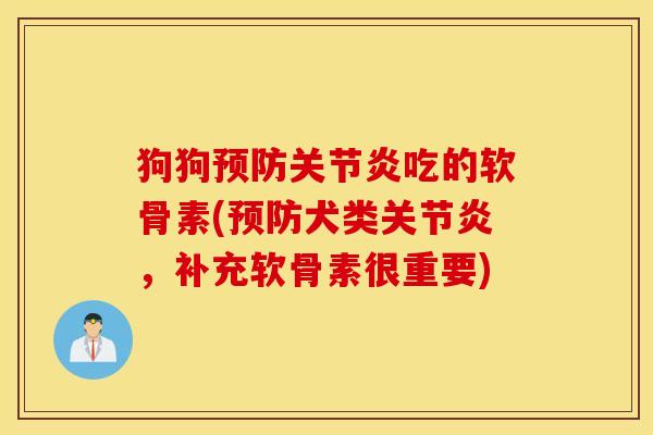 狗狗吃的软骨素(犬类,补充软骨素很重要) 狗狗吃的软骨素(犬类,补充软骨素很重要)