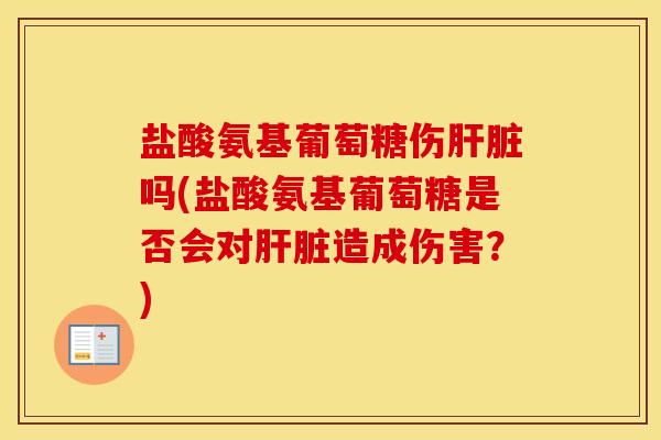 盐酸氨基葡萄糖伤吗(盐酸氨基葡萄糖是否会对造成伤害?) 盐酸氨基葡萄糖伤吗(盐酸氨基葡萄糖是否会对造成伤害?)