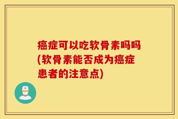 症可以吃软骨素吗吗(软骨素能否成为症患者的注意点) 症可以吃软骨素吗吗(软骨素能否成为症患者的注意点)