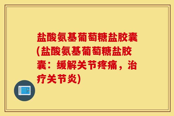 盐酸氨基葡萄糖盐胶囊(盐酸氨基葡萄糖盐胶囊：缓解关节，)