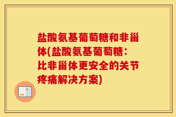 盐酸氨基葡萄糖和非甾体(盐酸氨基葡萄糖:比非甾体更安全的关节解决方案) 盐酸氨基葡萄糖和非甾体(盐酸氨基葡萄糖:比非甾体更安全的关节解决方案)