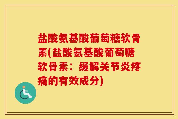 盐酸氨基酸葡萄糖软骨素(盐酸氨基酸葡萄糖软骨素：缓解的有效成分)