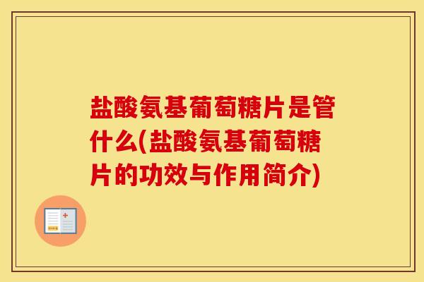 盐酸氨基葡萄糖片是管什么(盐酸氨基葡萄糖片的功效与作用简介) 盐酸氨基葡萄糖片是管什么(盐酸氨基葡萄糖片的功效与作用简介)
