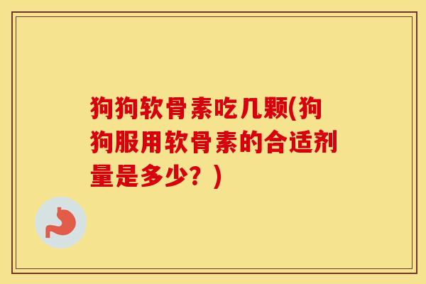 狗狗软骨素吃几颗(狗狗服用软骨素的合适剂量是多少？)