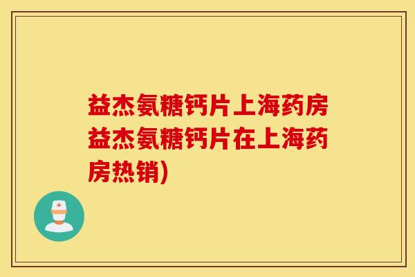 益杰氨糖钙片上海药房益杰氨糖钙片在上海药房热销)