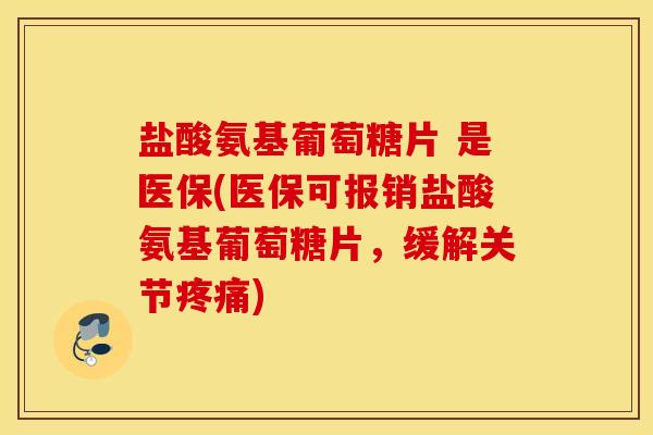 盐酸氨基葡萄糖片 是医保(医保可报销盐酸氨基葡萄糖片,缓解关节) 盐酸氨基葡萄糖片 是医保(医保可报销盐酸氨基葡萄糖片,缓解关节)