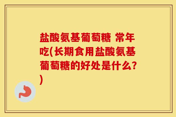 盐酸氨基葡萄糖 常年吃(长期食用盐酸氨基葡萄糖的好处是什么?) 盐酸氨基葡萄糖 常年吃(长期食用盐酸氨基葡萄糖的好处是什么?)