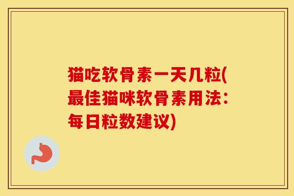 猫吃软骨素一天几粒(佳猫咪软骨素用法:每日粒数建议) 猫吃软骨素一天几粒(佳猫咪软骨素用法:每日粒数建议)