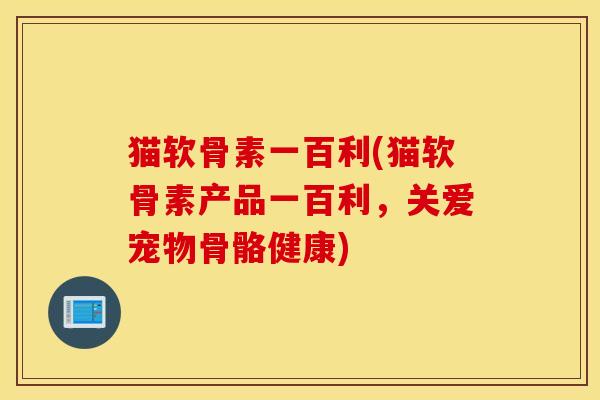猫软骨素一百利(猫软骨素产品一百利,关爱宠物骨骼健康) 猫软骨素一百利(猫软骨素产品一百利,关爱宠物骨骼健康)